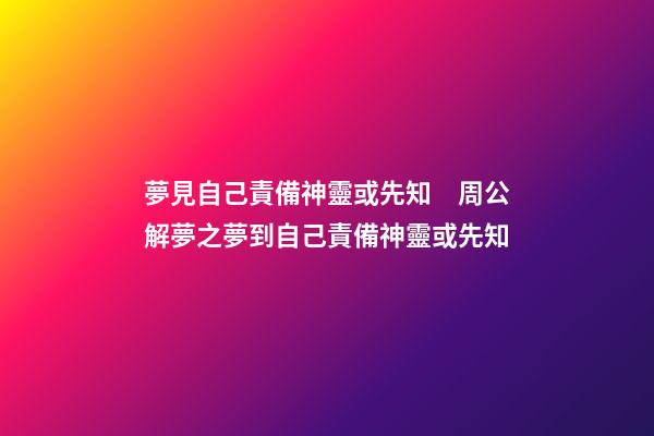 夢見自己責備神靈或先知　周公解夢之夢到自己責備神靈或先知